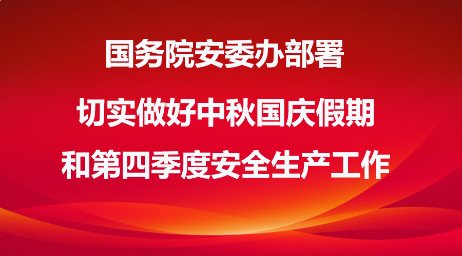 國務(wù)院安委辦部署切實(shí)做好中秋國慶假期和第四季度安全生產(chǎn)工作
